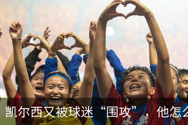 凯尔西又被球迷“围攻”，他怎么总是谈老鹰？